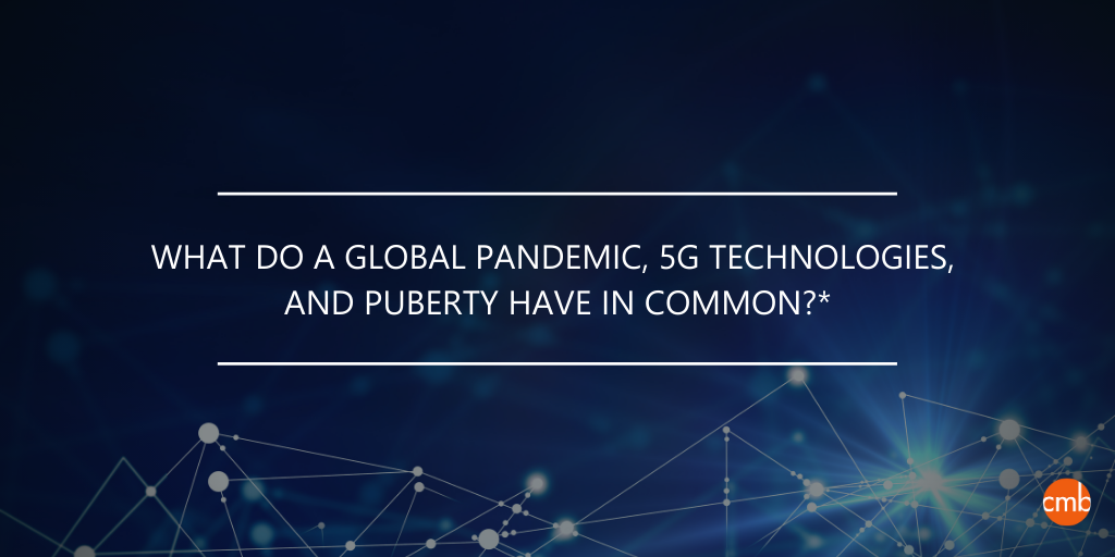Question: What do a global pandemic, 5G technologies, and puberty have in common?